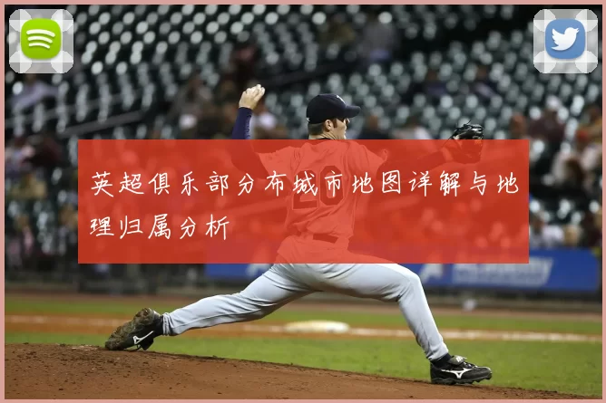 英超俱乐部分布城市地图详解与地理归属分析