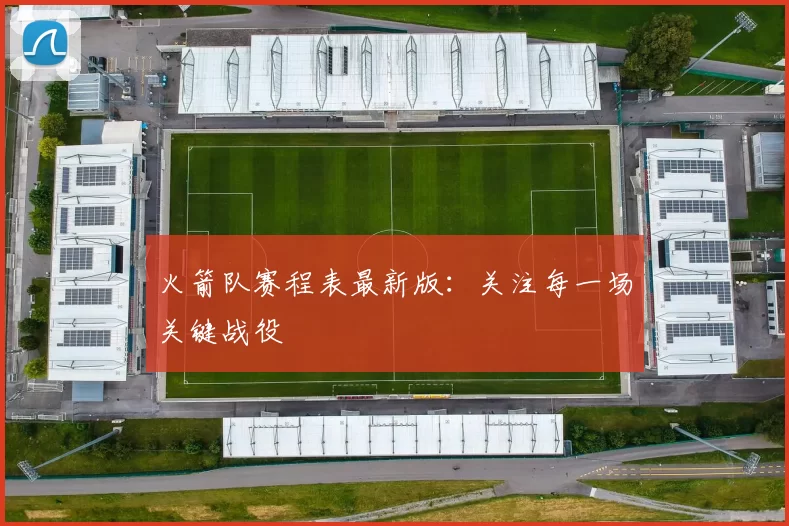 火箭队赛程表最新版：关注每一场关键战役
