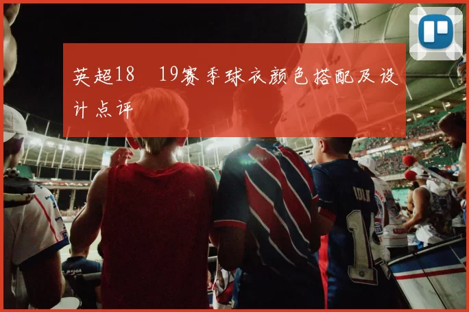 英超18–19赛季球衣颜色搭配及设计点评
