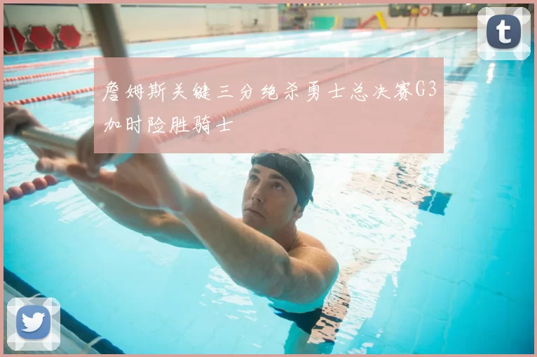詹姆斯关键三分绝杀勇士总决赛G3加时险胜骑士