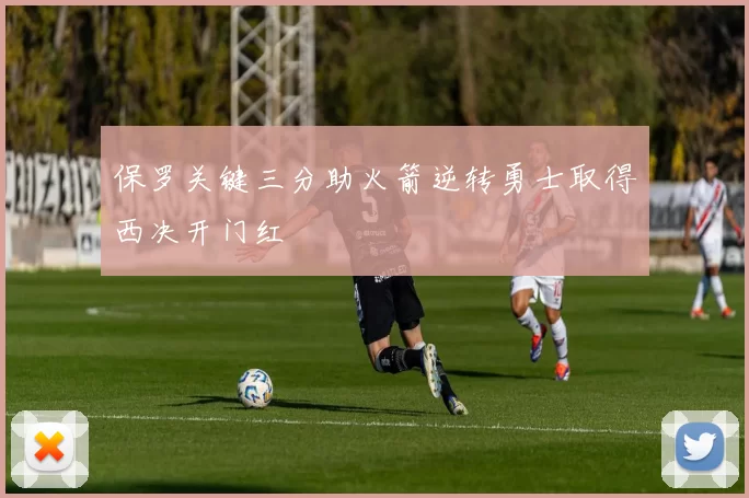 保罗关键三分助火箭逆转勇士取得西决开门红