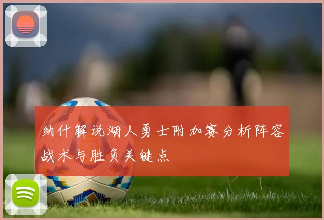纳什解说湖人勇士附加赛分析阵容战术与胜负关键点