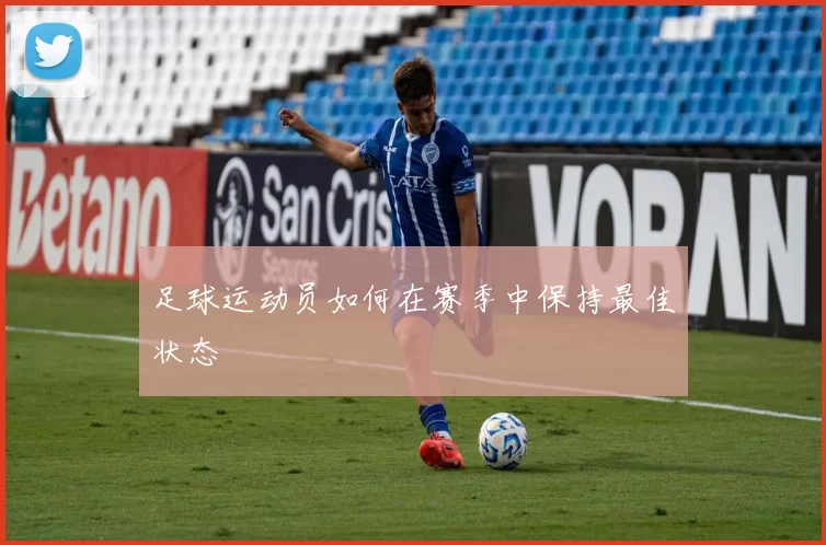 足球运动员如何在赛季中保持最佳状态