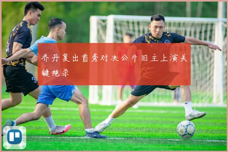 乔丹复出首秀对决公牛旧主上演关键绝杀