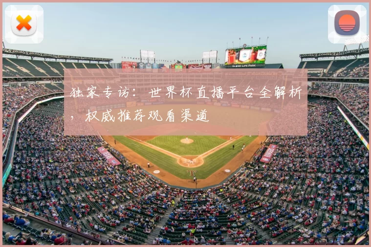 独家专访:世界杯直播平台全解析,权威推荐观看渠道