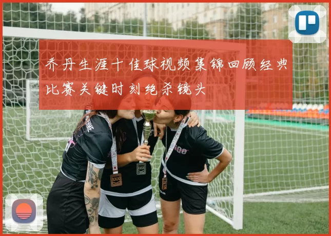 乔丹生涯十佳球视频集锦回顾经典比赛关键时刻绝杀镜头