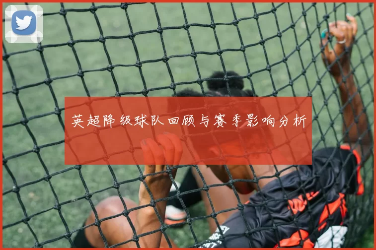 英超降级球队回顾与赛季影响分析