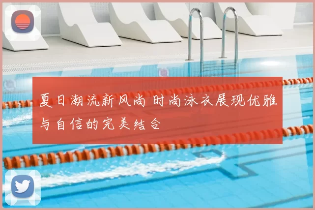 夏日潮流新风尚 时尚泳衣展现优雅与自信的完美结合