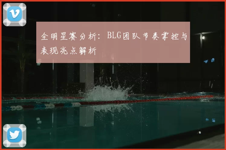 全明星赛分析：BLG团队节奏掌控与表现亮点解析