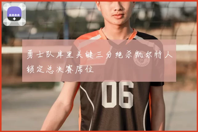 勇士队库里关键三分绝杀凯尔特人锁定总决赛席位