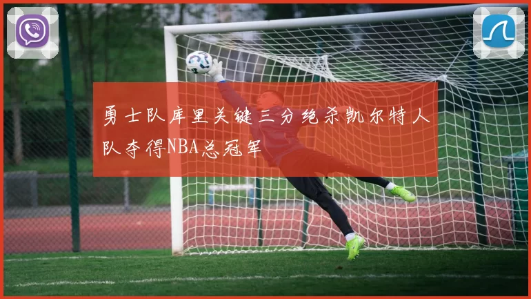 勇士队库里关键三分绝杀凯尔特人队夺得NBA总冠军