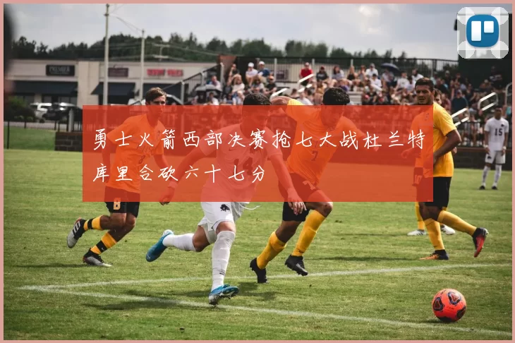 勇士火箭西部决赛抢七大战杜兰特库里合砍六十七分