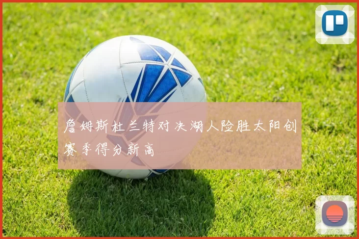 詹姆斯杜兰特对决湖人险胜太阳创赛季得分新高