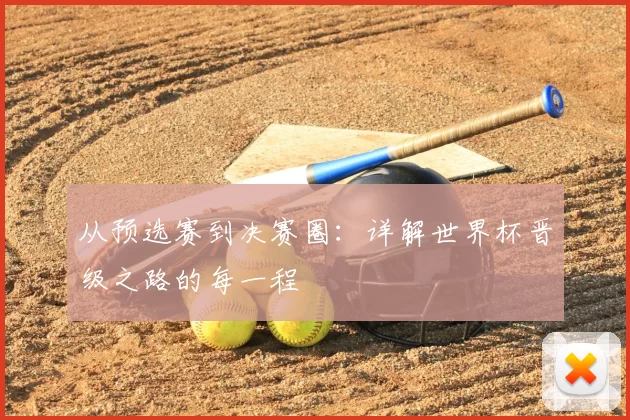 从预选赛到决赛圈:详解世界杯晋级之路的每一程