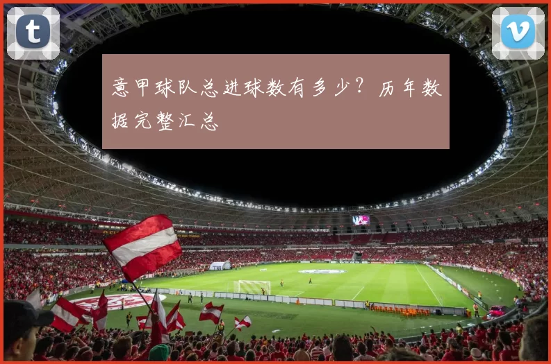 意甲球队总进球数有多少？历年数据完整汇总