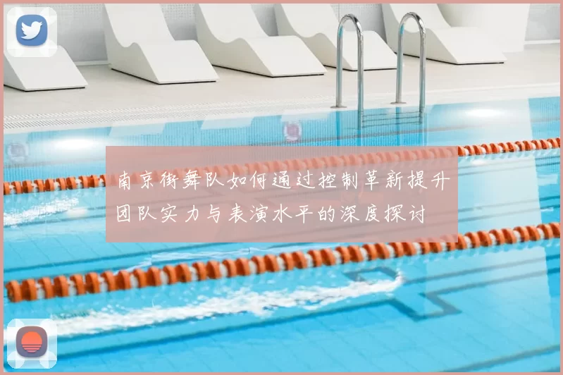 南京街舞队如何通过控制革新提升团队实力与表演水平的深度探讨