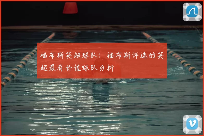 福布斯英超球队：福布斯评选的英超最有价值球队分析