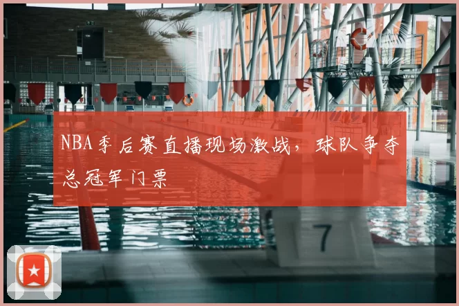 NBA季后赛直播现场激战，球队争夺总冠军门票