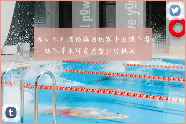 深圳队外援伤病困扰赛季表现下滑，球队寻求阵容调整应对挑战