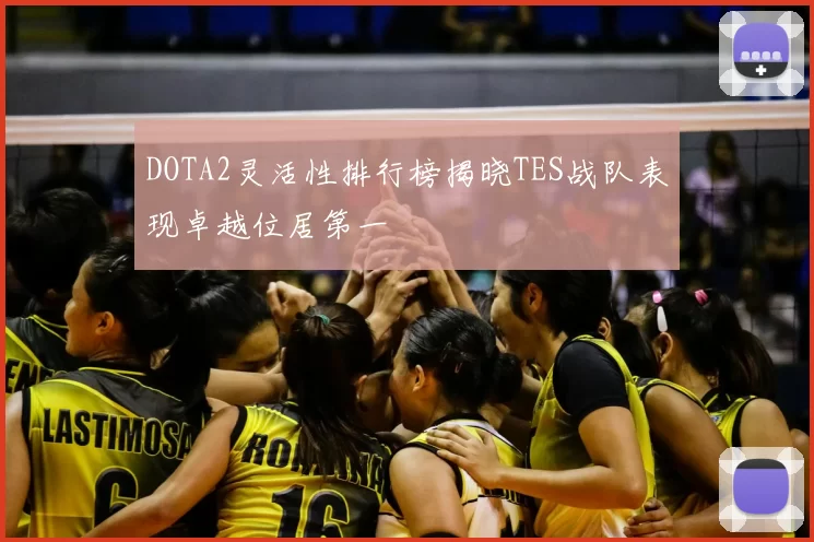 DOTA2灵活性排行榜揭晓TES战队表现卓越位居第一