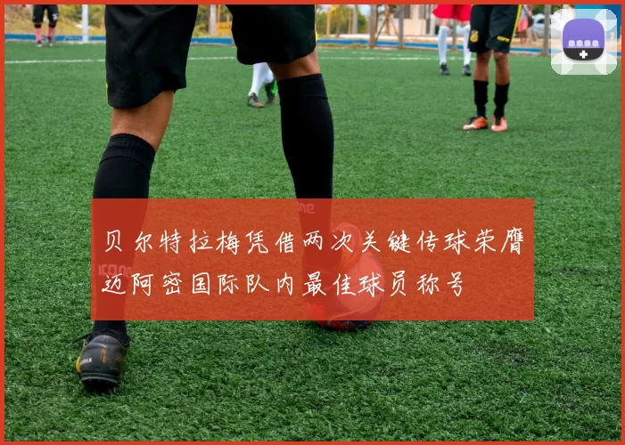 贝尔特拉梅凭借两次关键传球荣膺迈阿密国际队内最佳球员称号