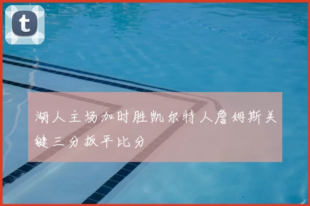 湖人主场加时胜凯尔特人詹姆斯关键三分扳平比分
