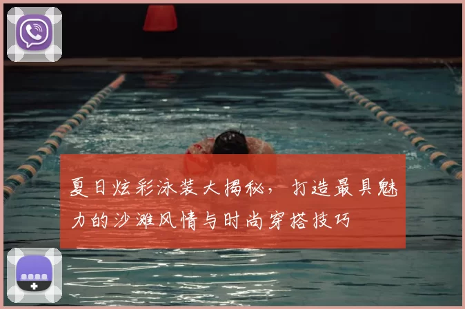 夏日炫彩泳装大揭秘,打造最具魅力的沙滩风情与时尚穿搭技巧