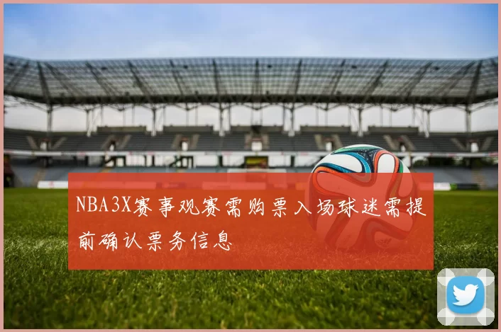 NBA3X赛事观赛需购票入场球迷需提前确认票务信息