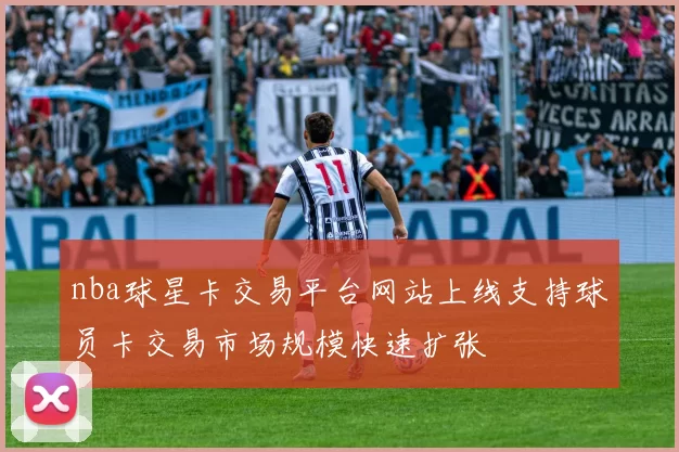 nba球星卡交易平台网站上线支持球员卡交易市场规模快速扩张