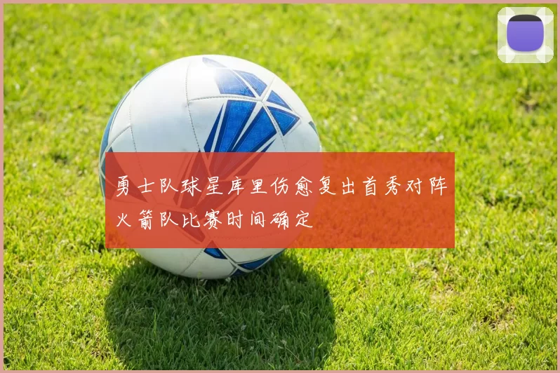 勇士队球星库里伤愈复出首秀对阵火箭队比赛时间确定